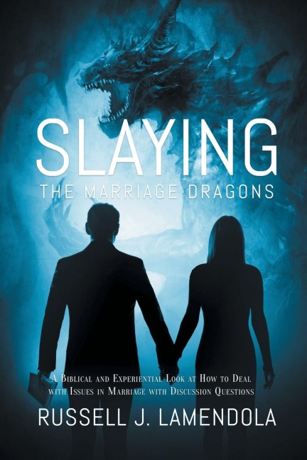 Slaying the Marriage Dragons: A Biblical and Experiential Look at How to Deal with Issues in Marriage with Discussion Questions
