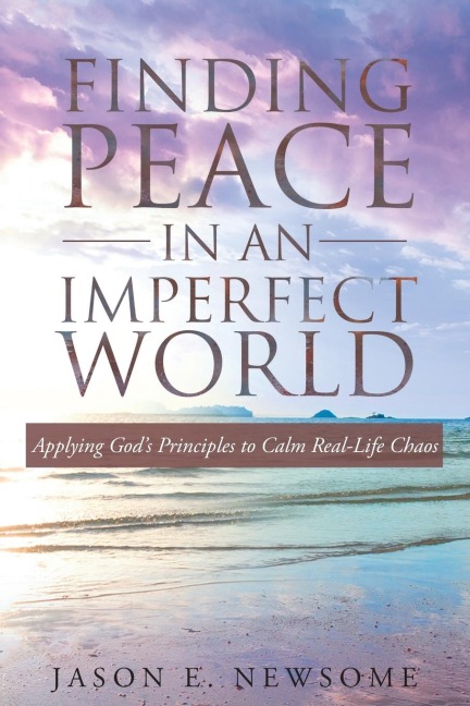Finding Peace In An Imperfect World: Applying Gods Principles to Calm Real-Life Chaos