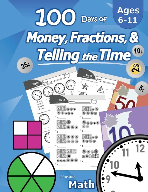 Humble Math - 100 Days of Money, Fractions, & Telling the Time: Canadian Money Workbook (With Answer Key): Ages 6-11 - Count Money (Counting Coins and Notes), Learn Fractions, Tell Time - Grades K-4