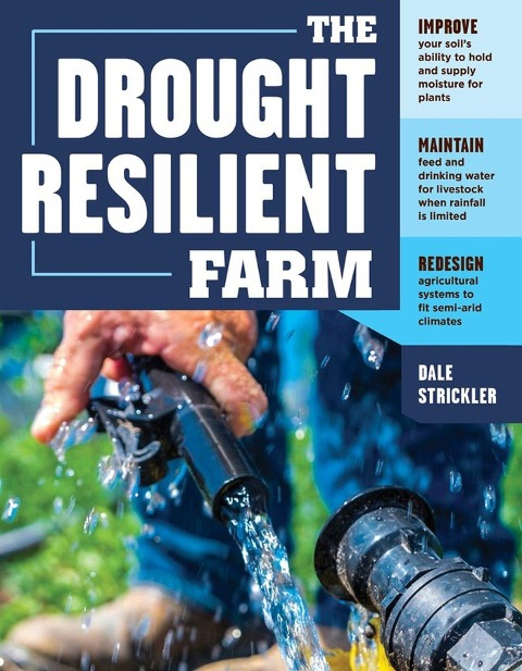 The Drought-Resilient Farm: Improve Your Soil's Ability to Hold and Supply Moisture for Plants; Maintain Feed and Drinking Water for Livestock When Rainfall Is Limited; Redesign Agricultural Systems to Fit Semi-Arid Climates