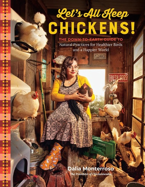 Lets All Keep Chickens!: The Down-To-Earth Guide to Natural Practices for Healthier Birds and a Happier World