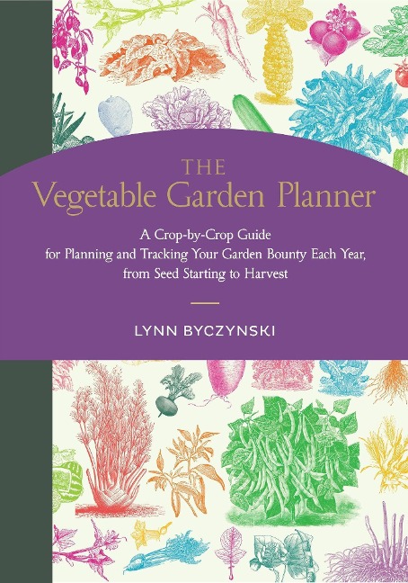 The Vegetable Garden Planner: A Crop-by-Crop Guide for Planning and Tracking Your Garden Bounty Each Year, from Seed Starting to Harvest