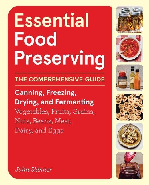 Essential Food Preserving: The Comprehensive Guide to Canning, Freezing, Drying, and Fermenting Vegetables, Fruits, Grains, Nuts, Beans, Meat, Dairy, and Eggs