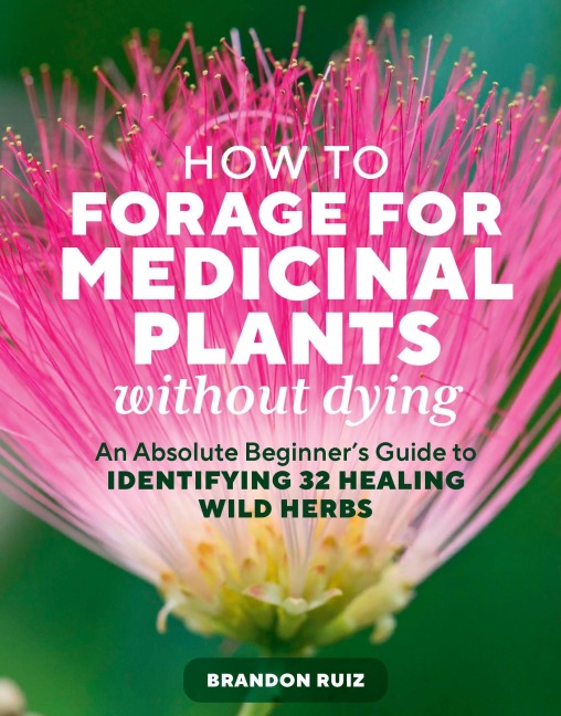How to Forage for Medicinal Plants Without Dying: An Absolute Beginners Guide to Identifying 32 Healing Wild Herbs