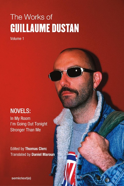 The Works of Guillaume Dustan, Volume 1: In My Room; Im Going Out Tonight; Stronger Than Me