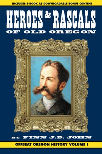 Heroes and Rascals of Old Oregon Offbeat Oregon History Vol. 1