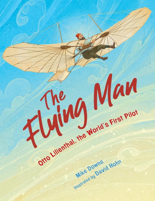 The Flying Man: Otto Lilienthal, the Worlds First Pilot