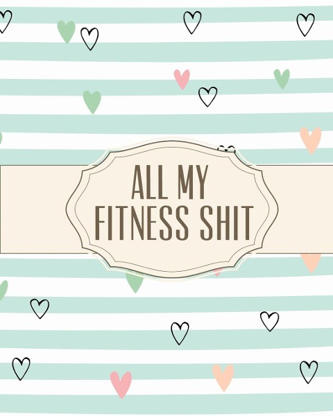 All My Fitness Shit: Fitness Tracker | Strength Training | Cardio | Exercise and Diet Workbook