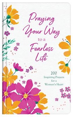 Praying Your Way to a Fearless Life: 200 Inspiring Prayers for a Womans Heart