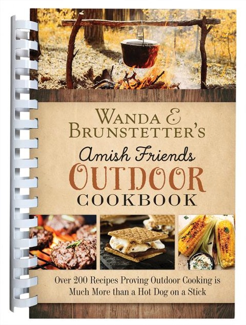 Wanda E. Brunstetters Amish Friends Outdoor Cookbook: Over 250 Recipes Proving Outdoor Cooking Is Much More Than a Hot Dog on a Stick