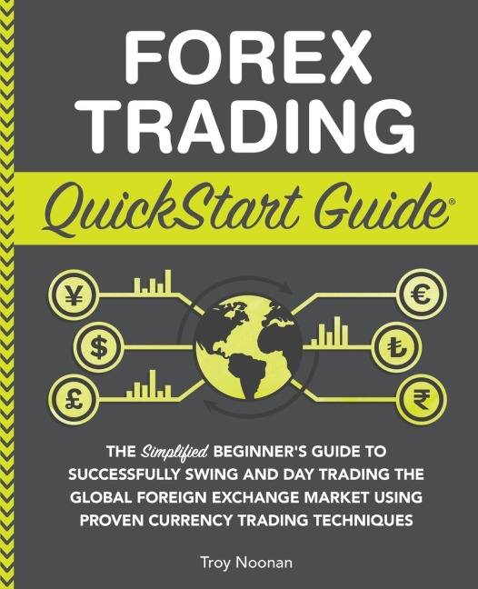 Forex Trading QuickStart Guide: The Simplified Beginners Guide to Successfully Swing and Day Trading the Global Foreign Exchange Market Using Proven Currency Trading Techniques