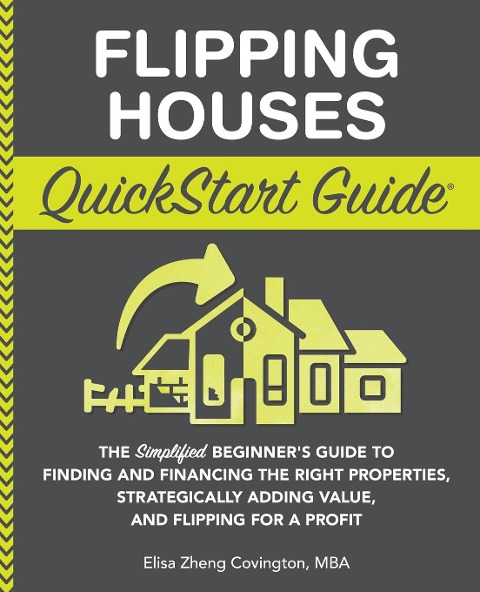 Flipping Houses QuickStart Guide: The Simplified Beginners Guide to Finding and Financing the Right Properties, Strategically Adding Value, and Flipping for a Profit