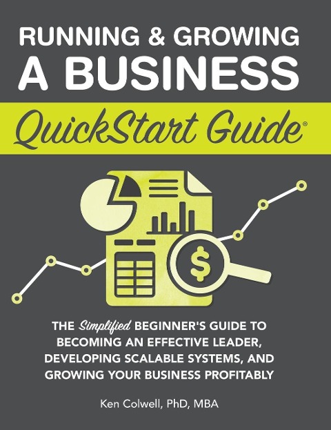 Running & Growing a Business QuickStart Guide: The Simplified Beginners Guide to Becoming an Effective Leader, Developing Scalable Systems and Growing Your Business Profitably