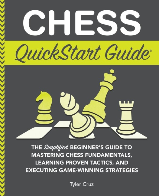 Chess QuickStart Guide: The Simplified Beginners Guide to Mastering Chess Fundamentals, Learning Proven Tactics, and Executing Game Winning Strategies