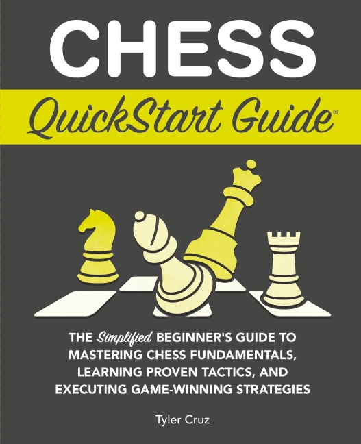 Chess QuickStart Guide: The Simplified Beginners Guide to Mastering Chess Fundamentals, Learning Proven Tactics, and Executing Game Winning Strategies