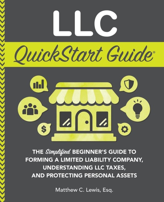 LLC QuickStart Guide: The Simplified Beginners Guide to Forming a Limited Liability Company, Understanding LLC Taxes, and Protecting Personal Assets