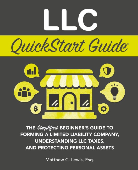LLC QuickStart Guide: The Simplified Beginner's Guide to Forming a Limited Liability Company, Understanding LLC Taxes, and Protecting Personal Assets