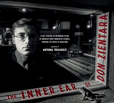 The Inner Ear of Don Zientara: A Half Century of Recording in One of America's Most Innovative Studios, Through the Voices of Musicians