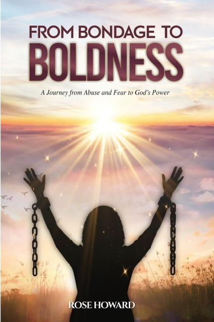 From Bondage to Boldness: A Journey From Abuse and Fear To Gods Power