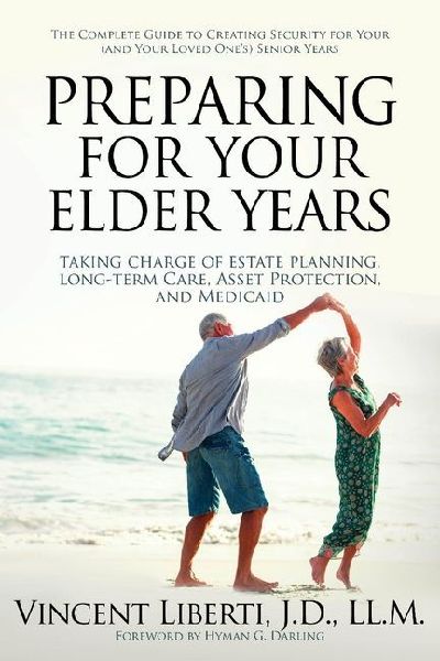 Preparing for Your Elder Years: Taking Charge of Estate Planning, Long-Term Care, Asset Protection, and Medicaid: The Complete Guide to Creating Security for Your (and Your Loved Ones) Senior Years