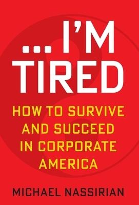 ... Im Tired: How to Survive and Succeed in Corporate America