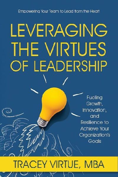 Leveraging the Virtues of Leadership: Fueling Growth, Innovation, and Resilience to Achieve Your Organizations Goals