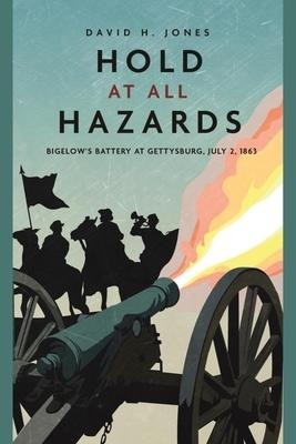 Hold at All Hazards: Bigelows Battery at Gettysburg, July 2, 1863