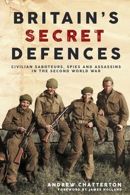 Britains Secret Defences: Civilian saboteurs, spies and assassins during the Second World War