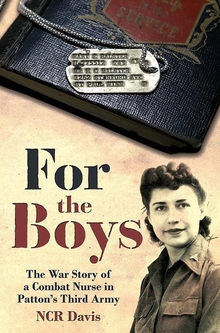 For the Boys: The War Story of a Combat Nurse in Pattons Third Army