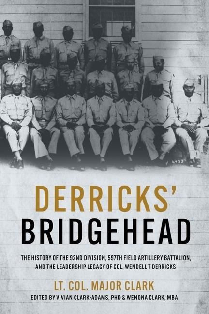 Derricks Bridgehead: The History of the 92nd Division, 597th Field Artillery Battalion, and the Leadership Legacy of Col. Wendell T. Derricks