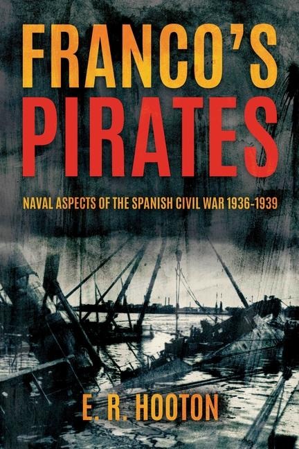 Francos Pirates: Naval Aspects of the Spanish Civil War 1936-1939 to Naval Aspects of the Spanish Civil War 1936-39