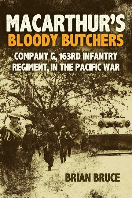 Macarthurs Bloody Butchers: Company G, 163rd Infantry Regiment, in the Pacific War