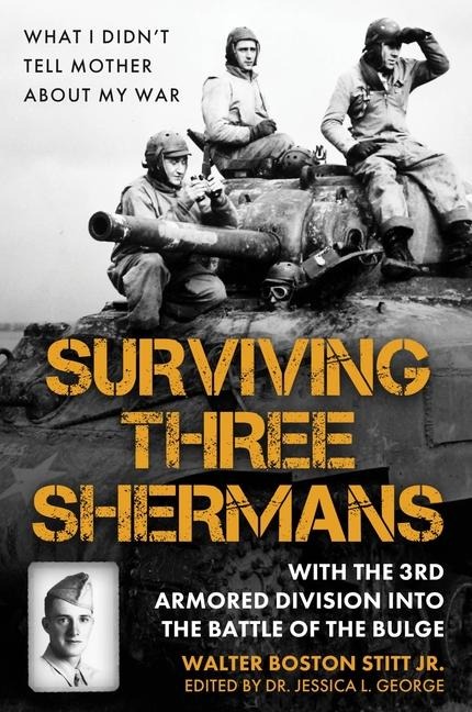 Surviving Three Shermans: With the 3rd Armored Division Into the Battle of the Bulge: What I Didnt Tell Mother about My War