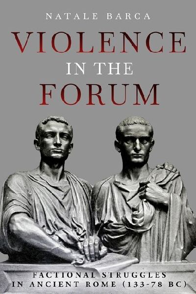 Violence in the Forum: Factional Struggles in Ancient Rome (133-78 BC)