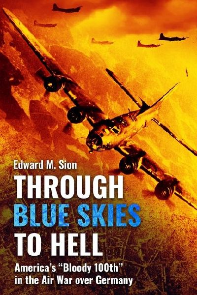 Through Blue Skies to Hell: America's Bloody 100th in the Air War Over Germany