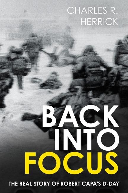 Back Into Focus: The Real Story of Robert Capas D-Day