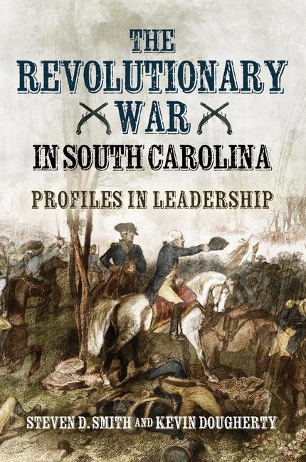 The Revolutionary War in South Carolina: Profiles in Leadership