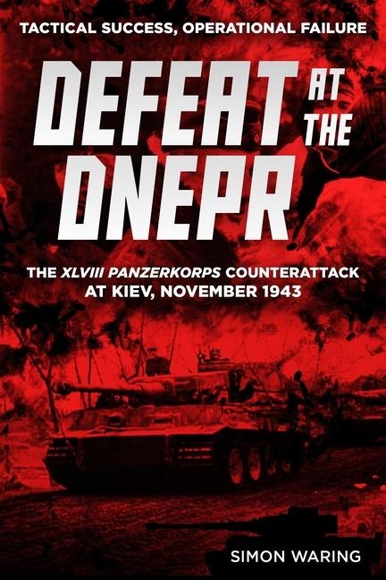 Defeat at the Dnepr: The XLVIII. Panzerkorps' Counterattack at Kiev, November 1943