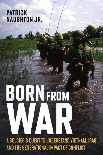 Born from War: A Soldiers Quest to Understand Vietnam, Iraq, and the Generational Impact of Conflict