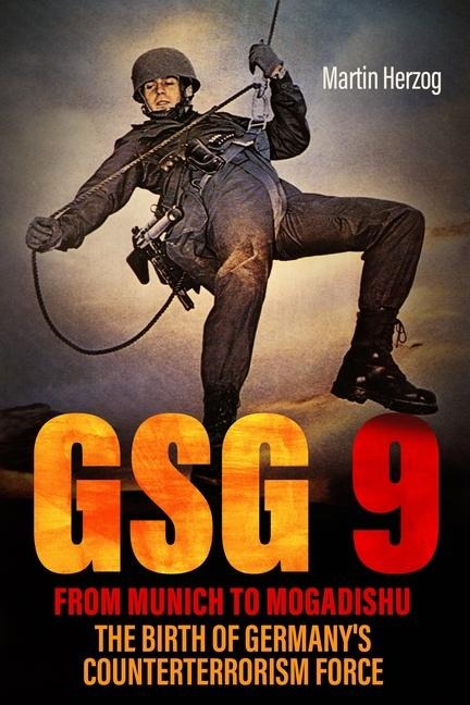 GSG 9: From Munich to Mogadishu: The Birth of Germanys Counterterrorism Force