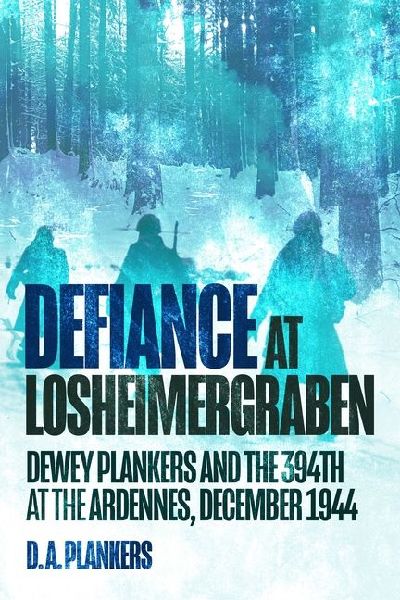 Defiance at Losheimergraben: Dewey Plankers and the 394th in the Ardennes, December 1944