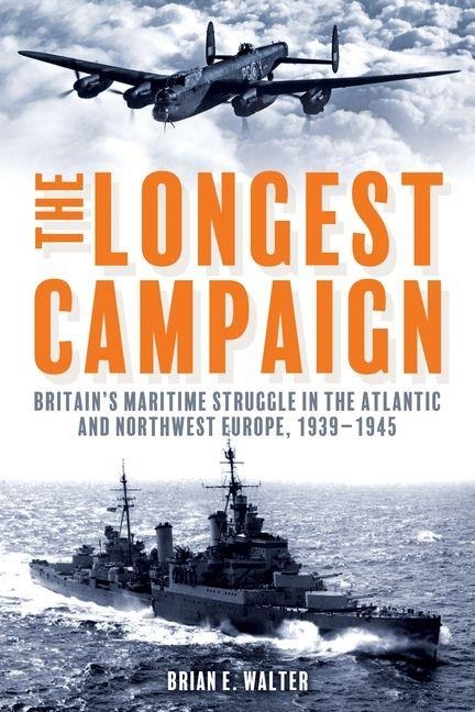 The Longest Campaign: Britains Maritime Struggle in the Atlantic and Northwest Europe, 1939-1945