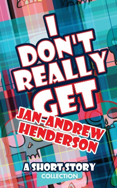 I Dont Really Get Jan-Andrew Henderson: A Short Story Collection