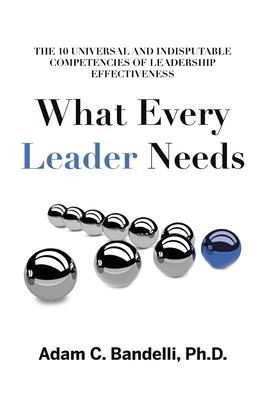 What Every Leader Needs: The Ten Universal and Indisputable Competencies of Leadership Effectiveness