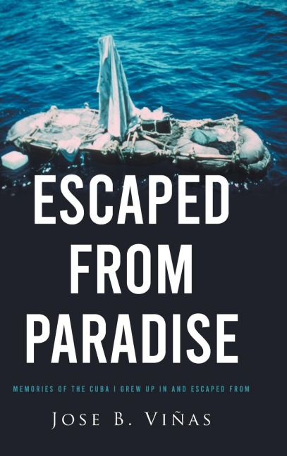 ESCAPED FROM PARADISE: MEMORIES OF THE CUBA I GREW UP IN AND ESCAPED FROM
