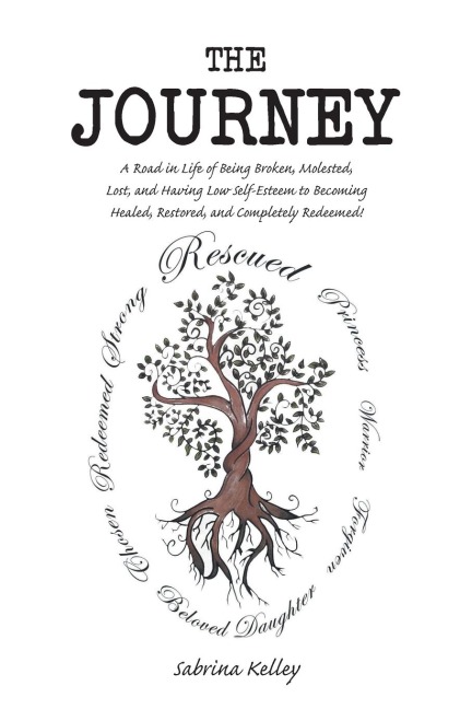 The Journey: A Road in Life of Being Broken, Molested, Lost, and Having Low Self-Esteem to Becoming Healed, Restored, and Completely Redeemed!