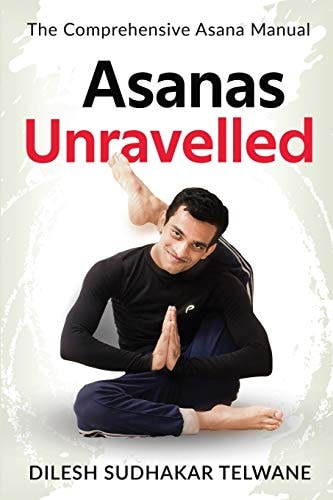 Asanas Unravelled The Comprehensive Asana Manual