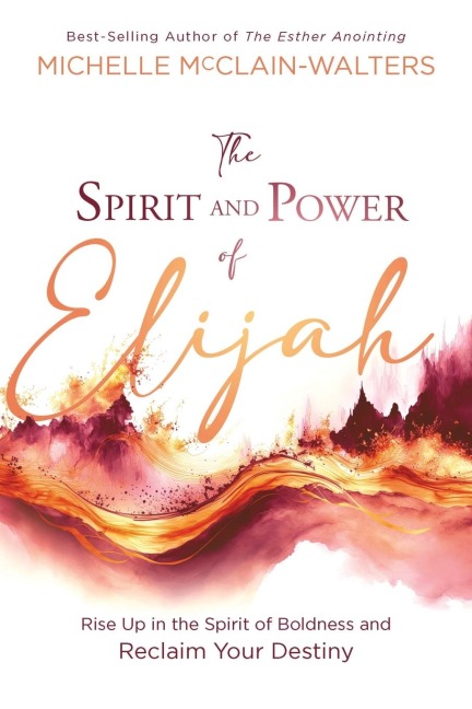 The Spirit and Power of Elijah: Rise Up in the Spirit of Boldness and Reclaim Your Destiny