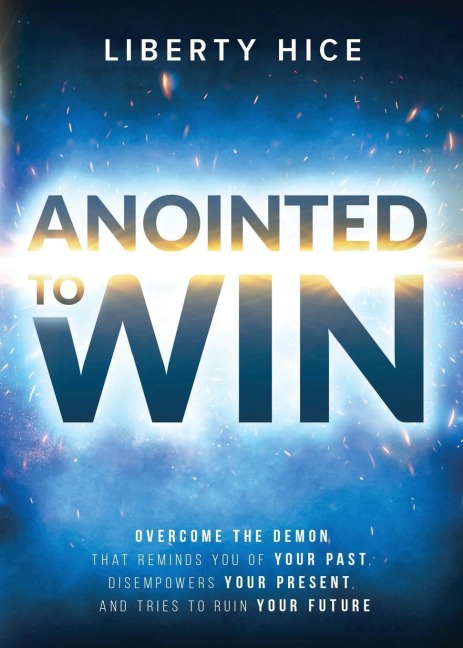 Anointed to Win: Overcome the Demon That Reminds You of Your Past, Disempowers Your Present, and Tries to Ruin Your Future