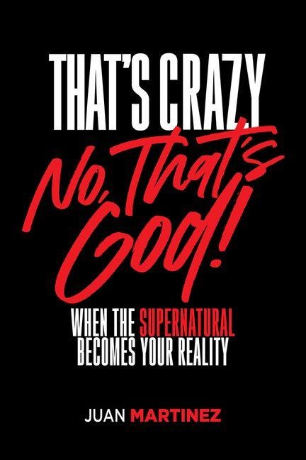 That's Crazy-No, That's God: When the Supernatural Becomes Your Reality